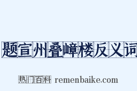 题宣州叠嶂楼反义词是什么意思的图片